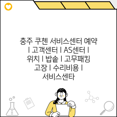 충주 쿠첸 서비스센터 예약 l 고객센터 l AS센터 l 위치 l 밥솥 l 고무패킹 고장 l 수리비용 l 서비스센타