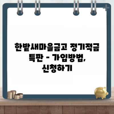 한밭새마을금고 정기적금 특판 – 가입방법, 신청하기