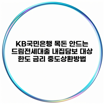 KB국민은행 목돈 안드는 드림전세대출 내집담보 대상 한도 금리 중도상환방법