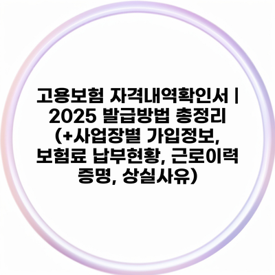 고용보험 자격내역확인서 | 2025 발급방법 총정리 (+사업장별 가입정보, 보험료 납부현황, 근로이력 증명, 상실사유)