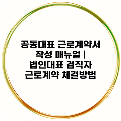 공동대표 근로계약서 작성 매뉴얼 | 법인대표 겸직자 근로계약 체결방법