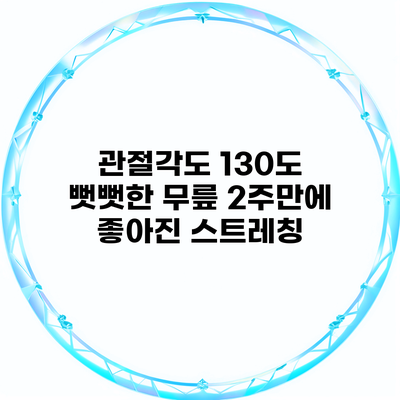 관절각도 130도 뻣뻣한 무릎 2주만에 좋아진 스트레칭