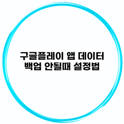 구글플레이 앱 데이터 백업 안될때 설정법