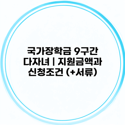 국가장학금 9구간 다자녀 | 지원금액과 신청조건 (+서류)