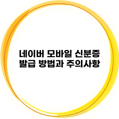 네이버 모바일 신분증 발급 방법과 주의사항