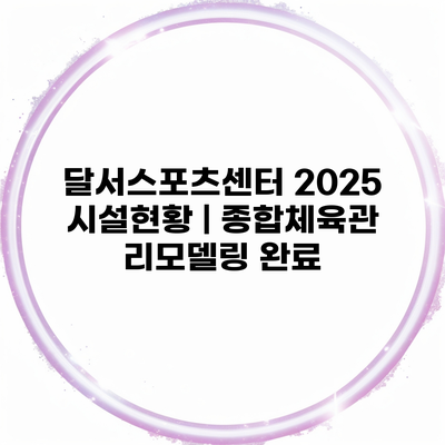 달서스포츠센터 2025 시설현황 | 종합체육관 리모델링 완료