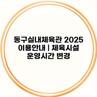 동구실내체육관 2025 이용안내 | 체육시설 운영시간 변경