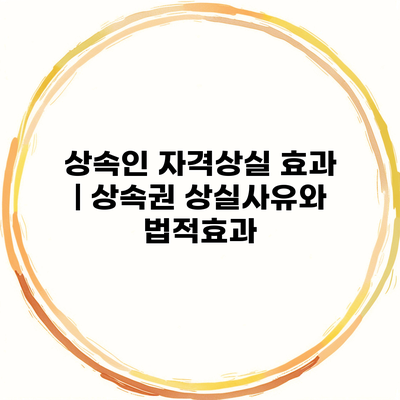 상속인 자격상실 효과 | 상속권 상실사유와 법적효과