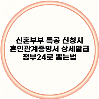 신혼부부 특공 신청시 혼인관계증명서 상세발급 정부24로 뽑는법