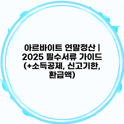 아르바이트 연말정산 | 2025 필수서류 가이드 (+소득공제, 신고기한, 환급액)