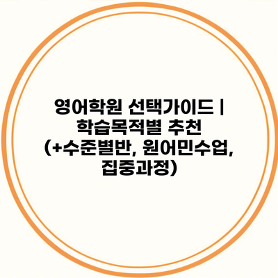 영어학원 선택가이드 | 학습목적별 추천 (+수준별반, 원어민수업, 집중과정)