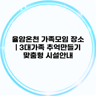 율암온천 가족모임 장소 | 3대가족 추억만들기 맞춤형 시설안내