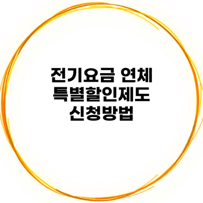 전기요금 연체 특별할인제도 신청방법