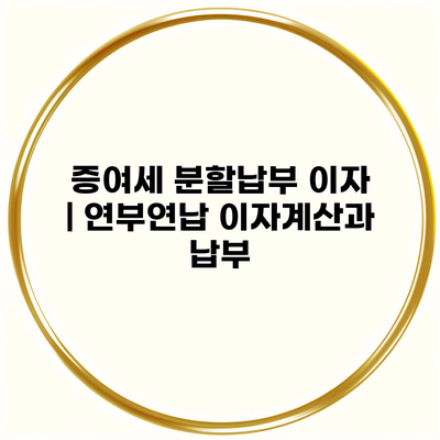 증여세 분할납부 이자 | 연부연납 이자계산과 납부