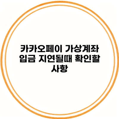 카카오페이 가상계좌 입금 지연될때 확인할 사항