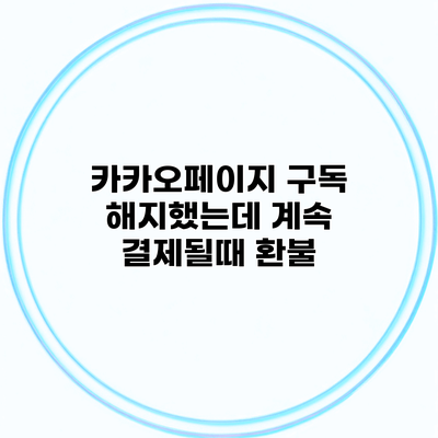 카카오페이지 구독 해지했는데 계속 결제될때 환불