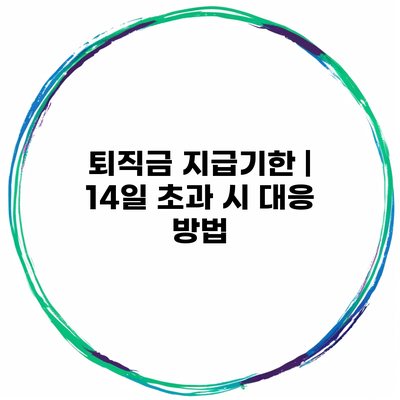 퇴직금 지급기한 | 14일 초과 시 대응 방법