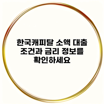 한국캐피탈 소액 대출 조건과 금리 정보를 확인하세요