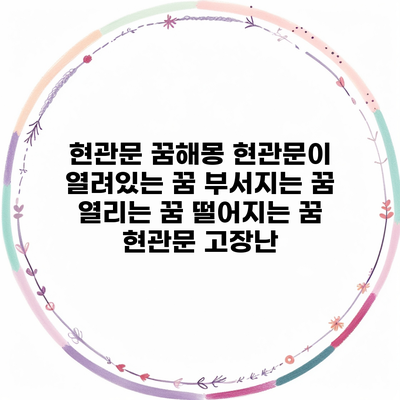 현관문 꿈해몽 현관문이 열려있는 꿈 부서지는 꿈 열리는 꿈 떨어지는 꿈 현관문 고장난