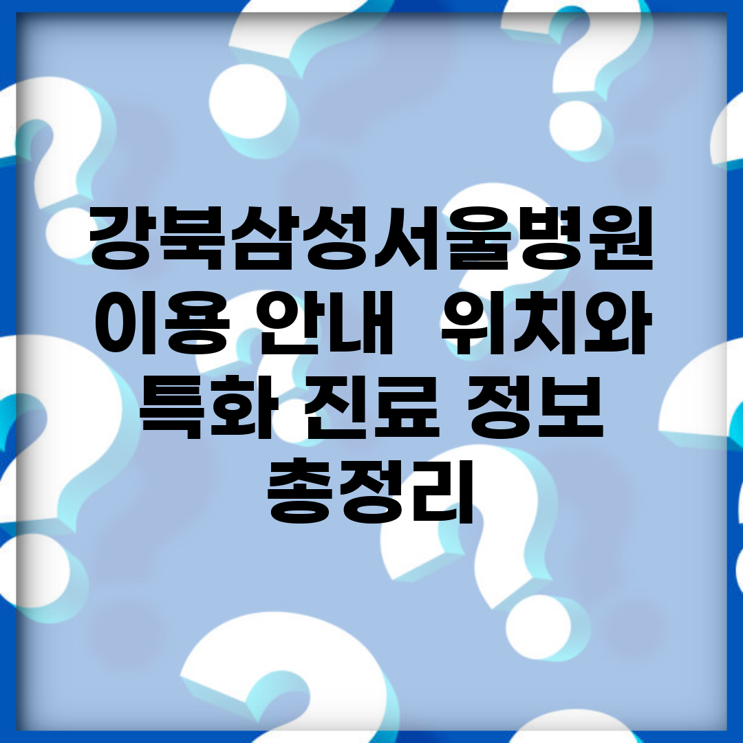 강북삼성서울병원 이용 안내 | 위치와 특화 진료 정보 총정리
