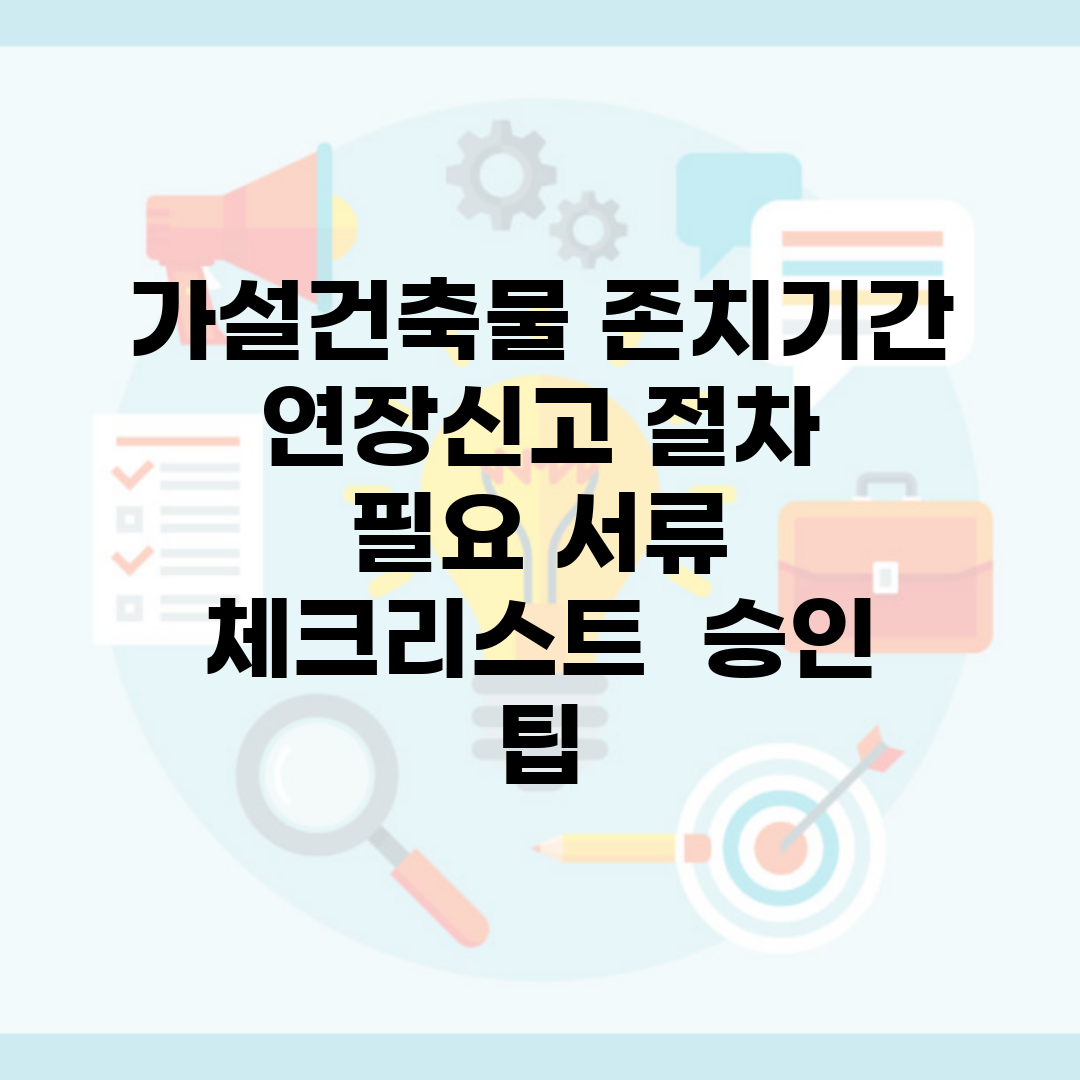 가설건축물 존치기간 연장신고 절차 | 필요 서류 체크리스트 | 승인 팁