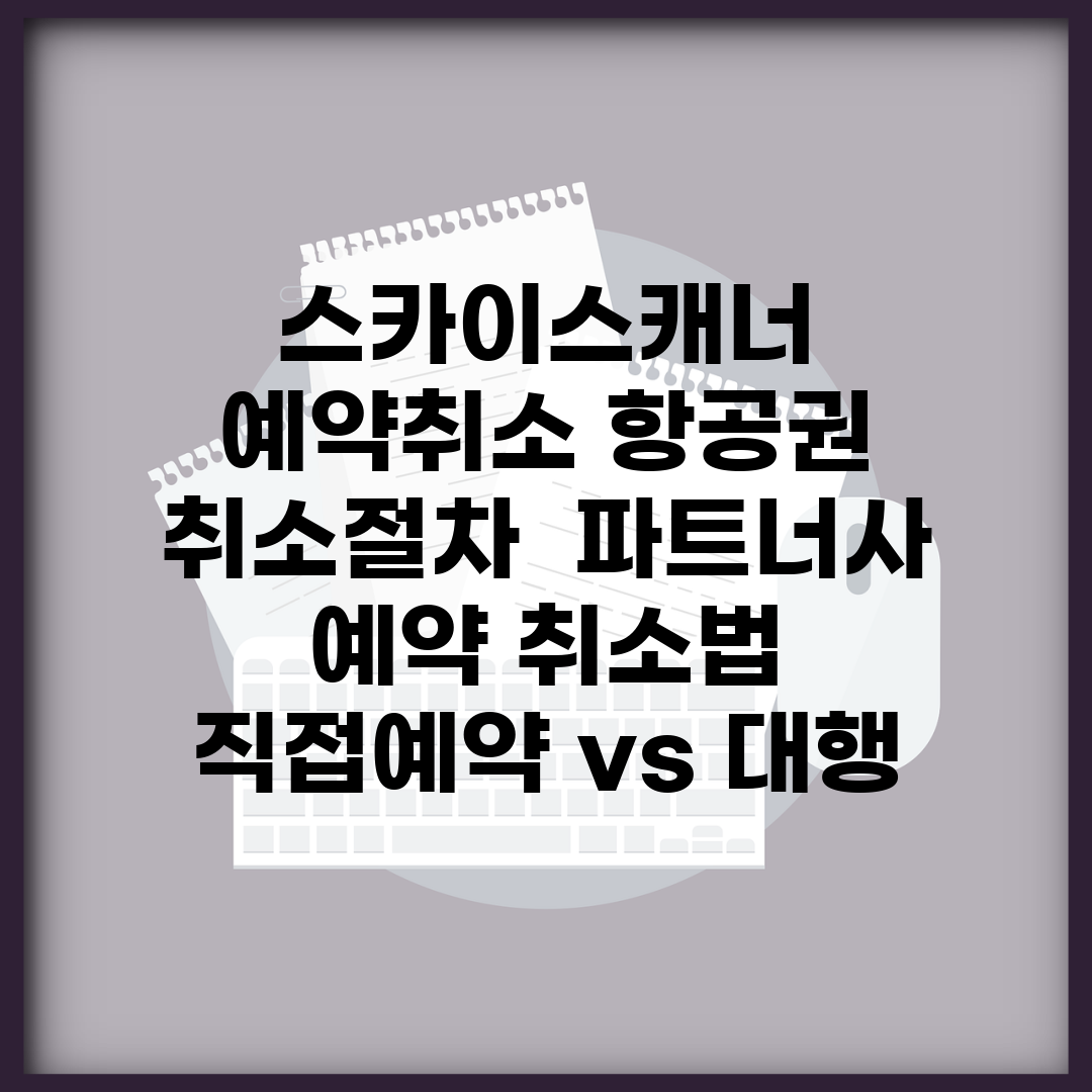 스카이스캐너 예약취소 항공권 취소절차 | 파트너사 예약 취소법 | 직접예약 vs 대행