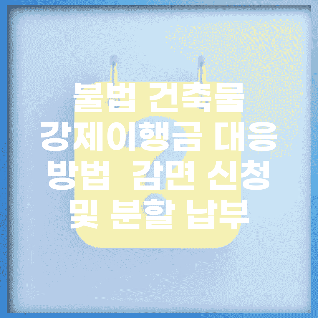 불법 건축물 강제이행금 대응 방법 | 감면 신청 및 분할 납부
