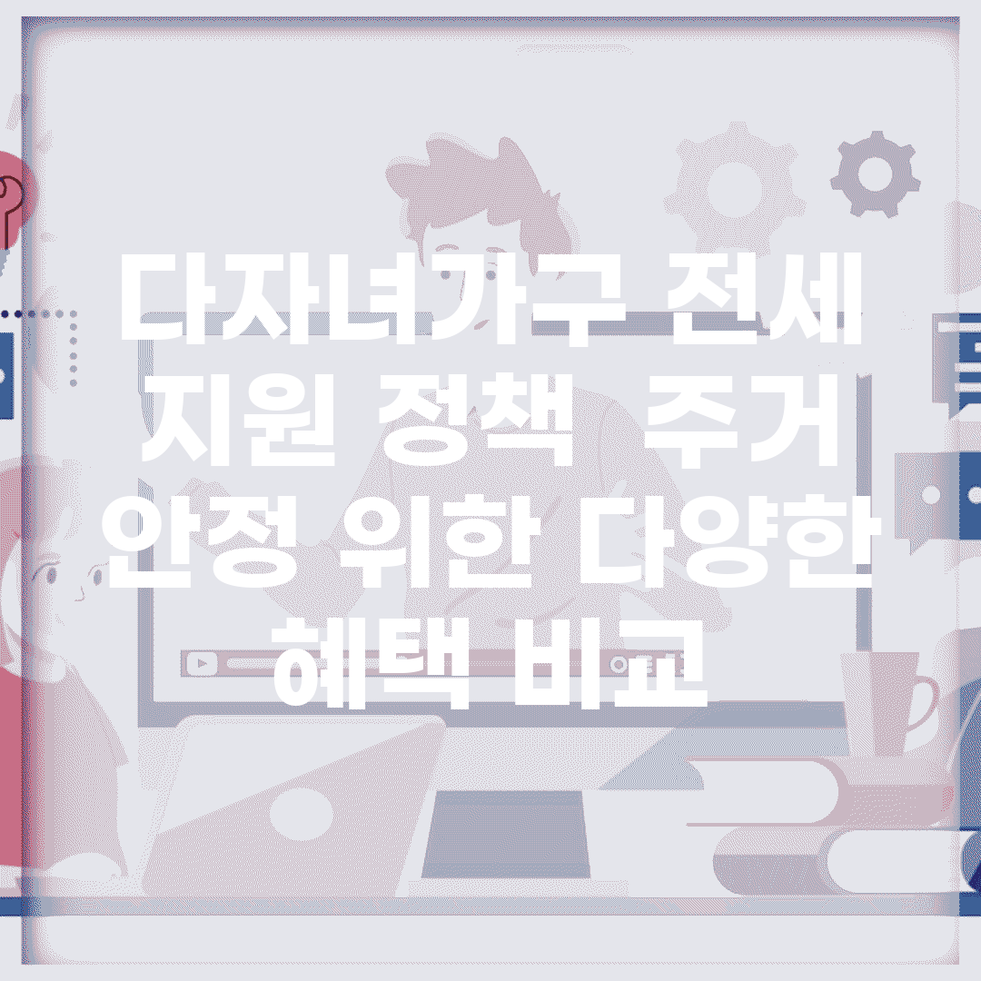 다자녀가구 전세 지원 정책 | 주거 안정 위한 다양한 혜택 비교