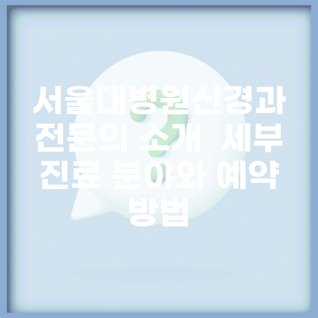 서울대병원신경과 전문의 소개 | 세부 진료 분야와 예약 방법