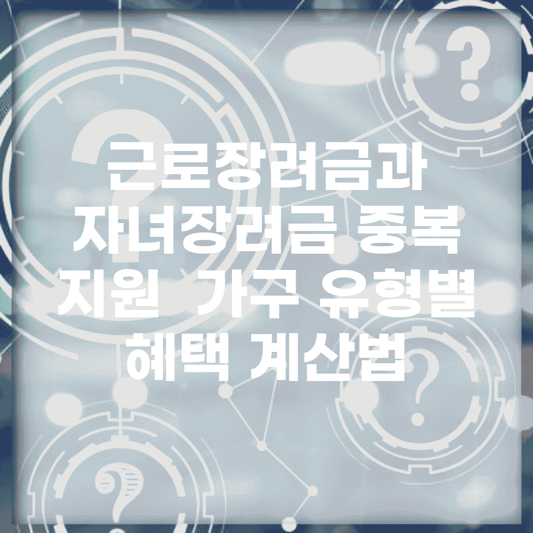 근로장려금과 자녀장려금 중복 지원 | 가구 유형별 혜택 계산법