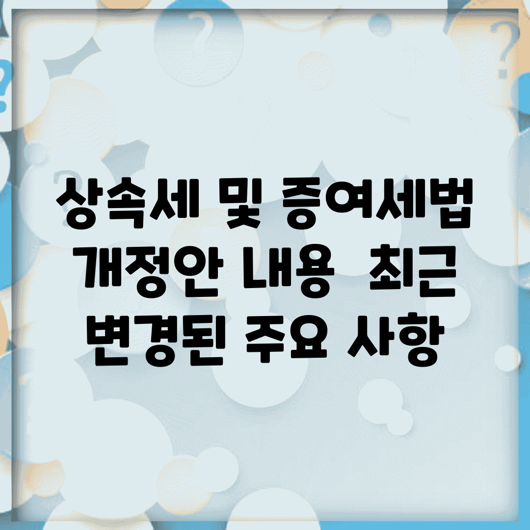 상속세 및 증여세법 개정안 내용 | 최근 변경된 주요 사항