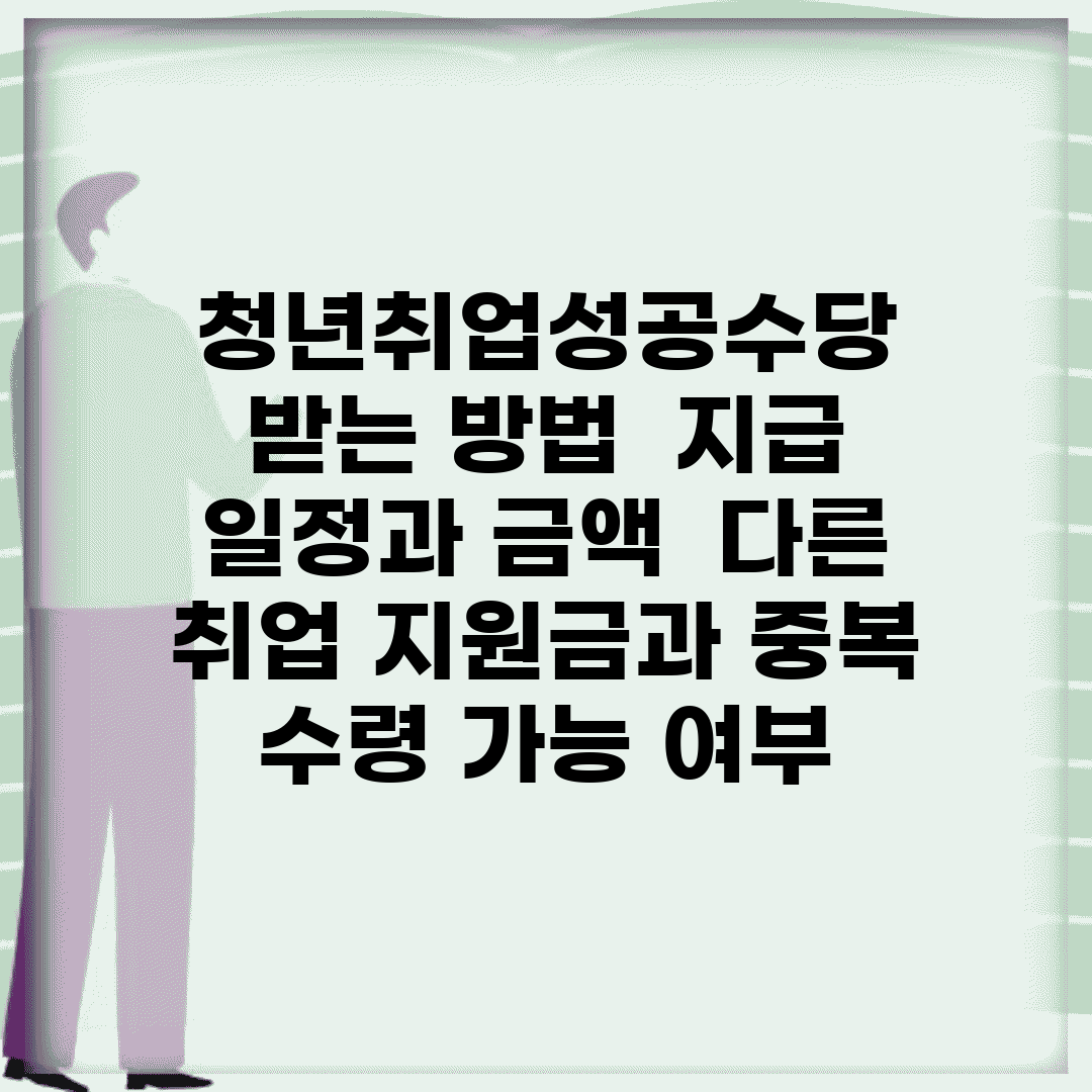 청년취업성공수당 받는 방법 | 지급 일정과 금액 | 다른 취업 지원금과 중복 수령 가능 여부
