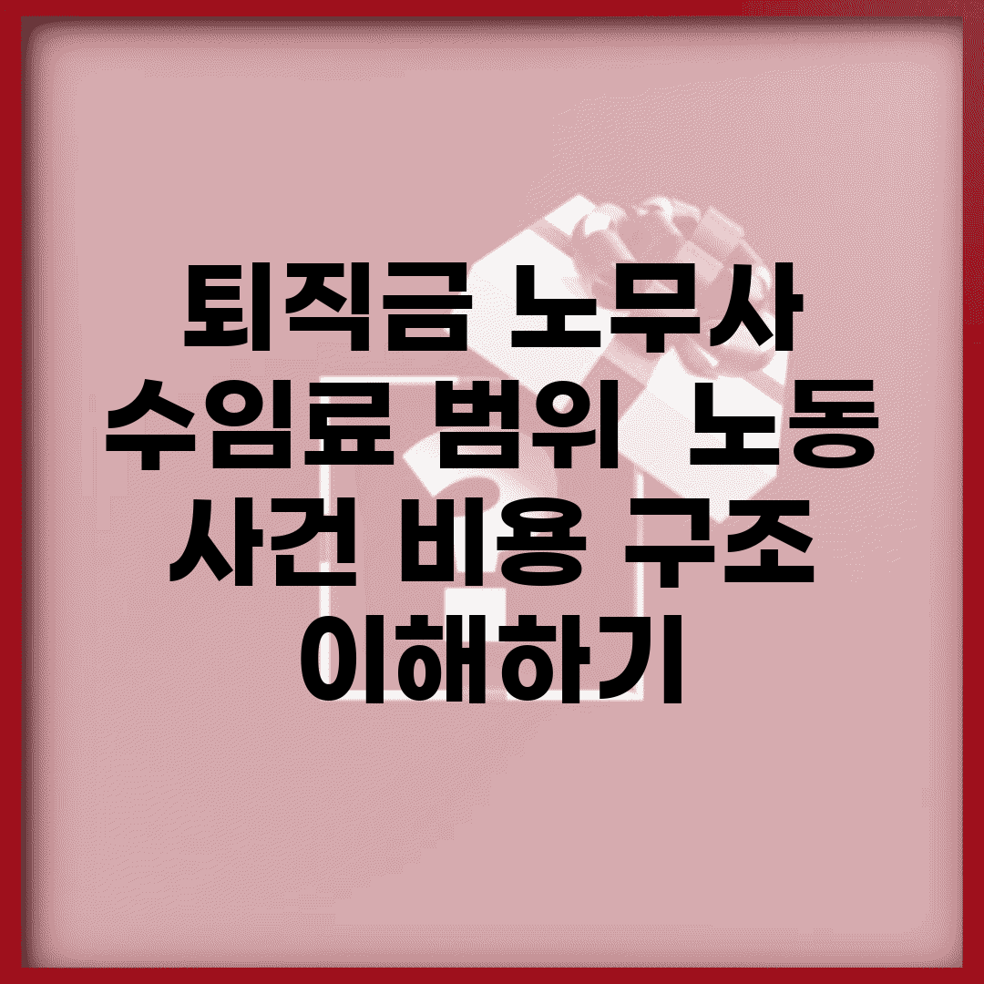 퇴직금 노무사 수임료 범위 | 노동 사건 비용 구조 이해하기