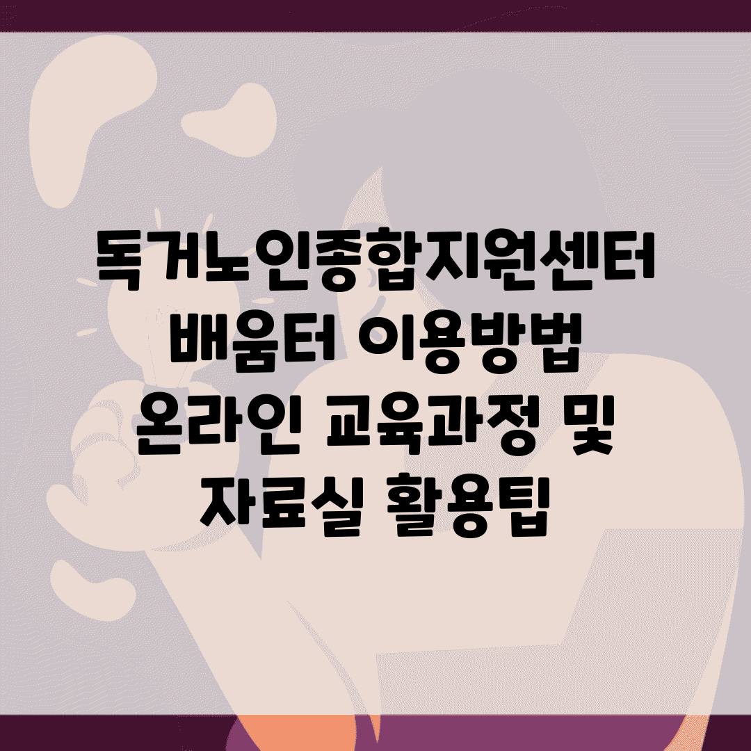 독거노인종합지원센터 배움터 이용방법 | 온라인 교육과정 및 자료실 활용팁