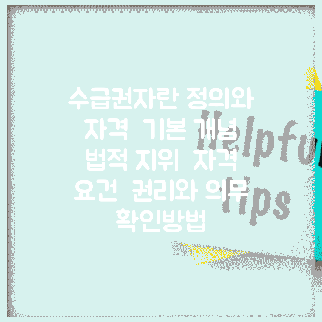 수급권자란 정의와 자격 | 기본 개념 | 법적 지위 | 자격 요건 | 권리와 의무 | 확인방법
