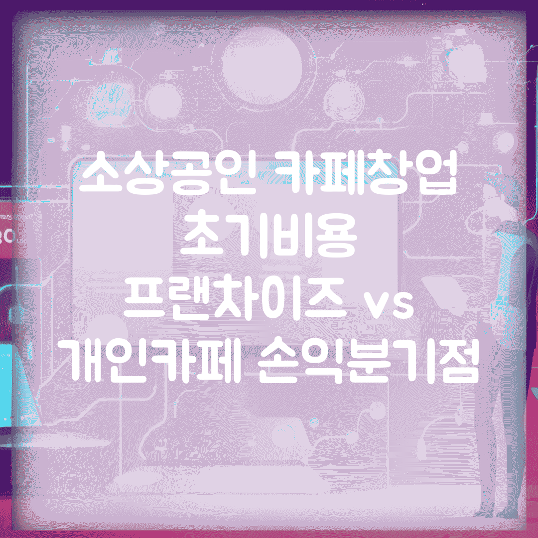 소상공인 카페창업 초기비용 | 프랜차이즈 vs 개인카페 손익분기점
