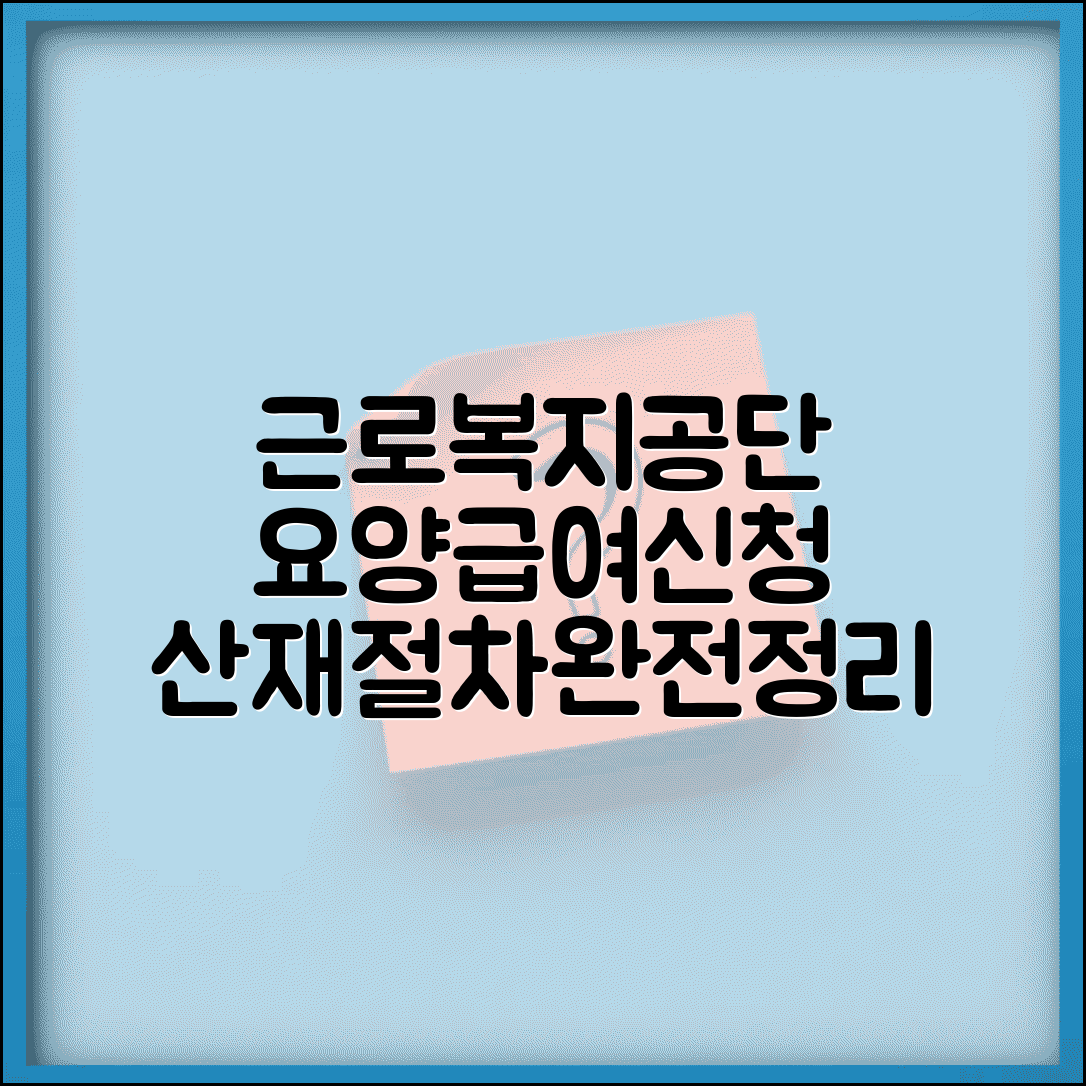 근로복지공단 요양급여 | 산재 요양급여 신청 및 절차