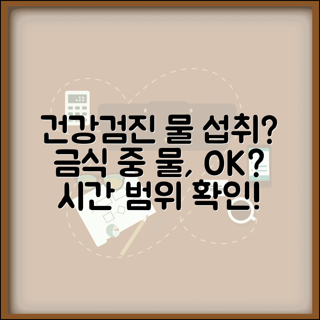 건강검진 물 섭취 가능 시간 | 금식 중 물 마시기 허용 범위와 제한 사항